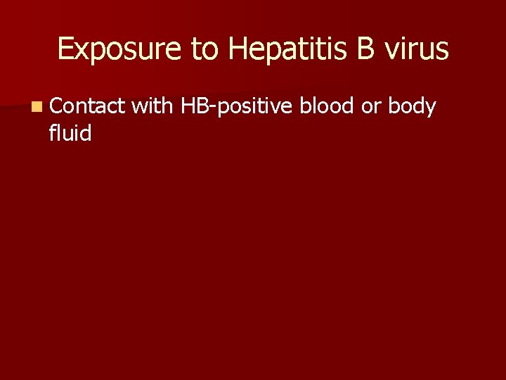 Exposure to Hepatitis B virus n Contact fluid with HB-positive blood or body 