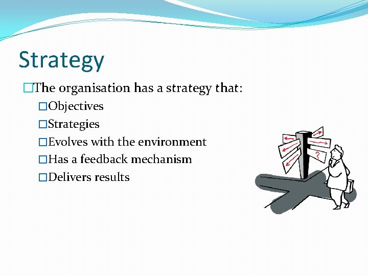 Strategy �The organisation has a strategy that: �Objectives �Strategies �Evolves with the environment �Has