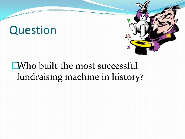 Question �Who built the most successful fundraising machine in history? 