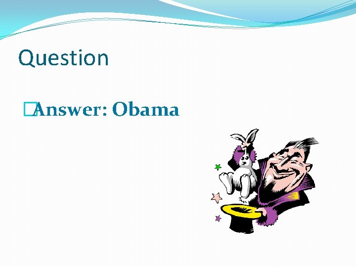 Question �Answer: Obama 