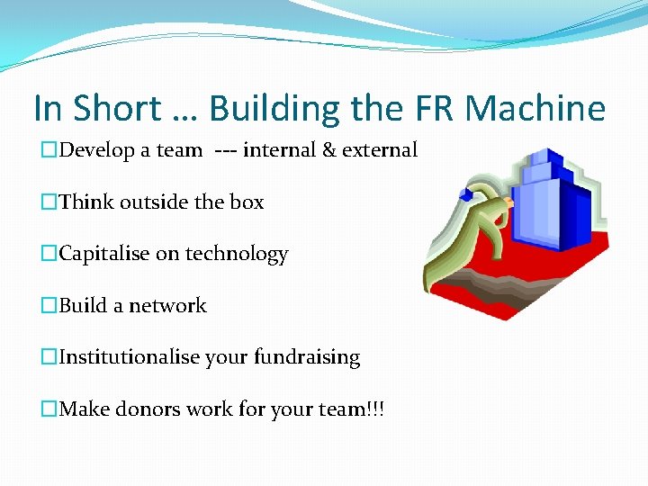 In Short … Building the FR Machine �Develop a team --- internal & external