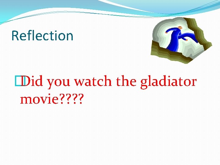 Reflection � Did you watch the gladiator movie? ? 