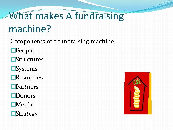 What makes A fundraising machine? Components of a fundraising machine. �People �Structures �Systems �Resources