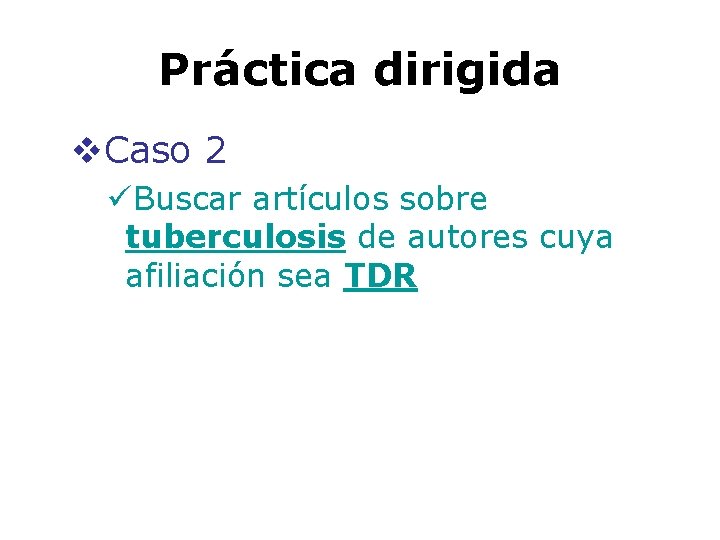 Práctica dirigida v. Caso 2 üBuscar artículos sobre tuberculosis de autores cuya afiliación sea