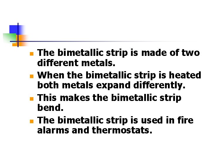 n n The bimetallic strip is made of two different metals. When the bimetallic