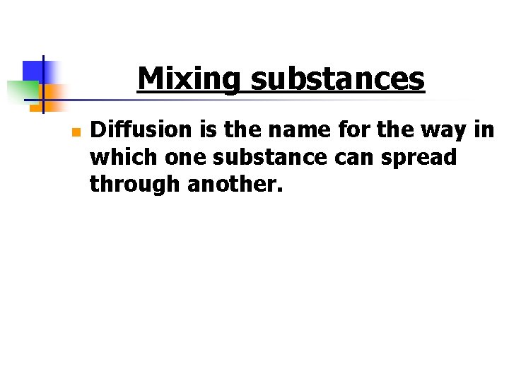 Mixing substances n Diffusion is the name for the way in which one substance