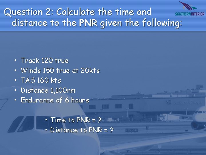 Question 2: Calculate the time and distance to the PNR given the following: •