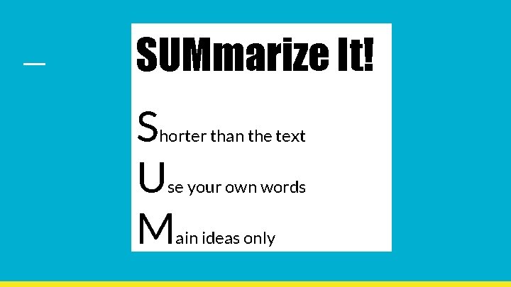 SUMmarize It! S U M horter than the text se your own words ain