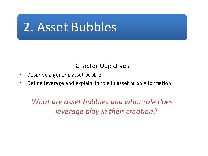 2. Asset Bubbles Chapter Objectives • Describe a generic asset bubble. • Define leverage 2. Asset Bubbles Chapter Objectives • Describe a generic asset bubble. • Define leverage