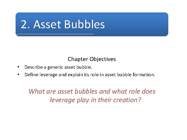 2. Asset Bubbles Chapter Objectives • Describe a generic asset bubble. • Define leverage