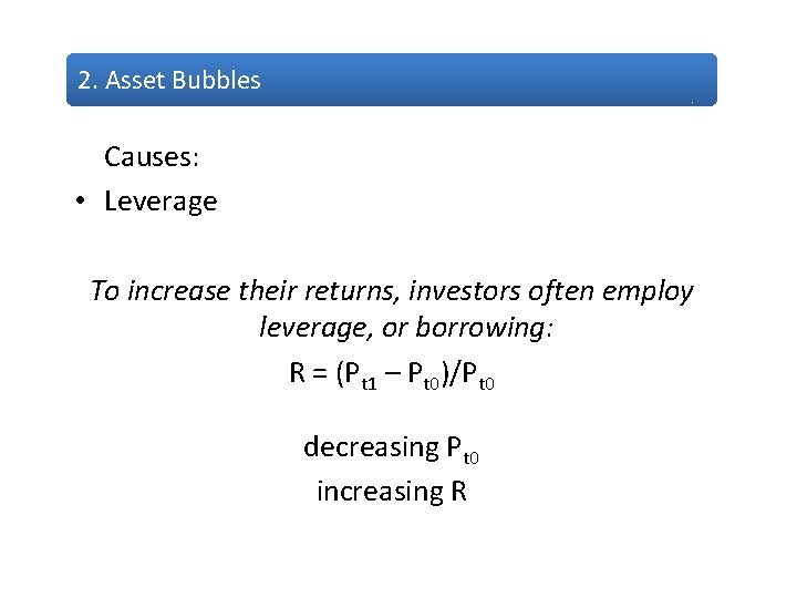 2. Asset Bubbles Causes: • Leverage To increase their returns, investors often employ leverage,