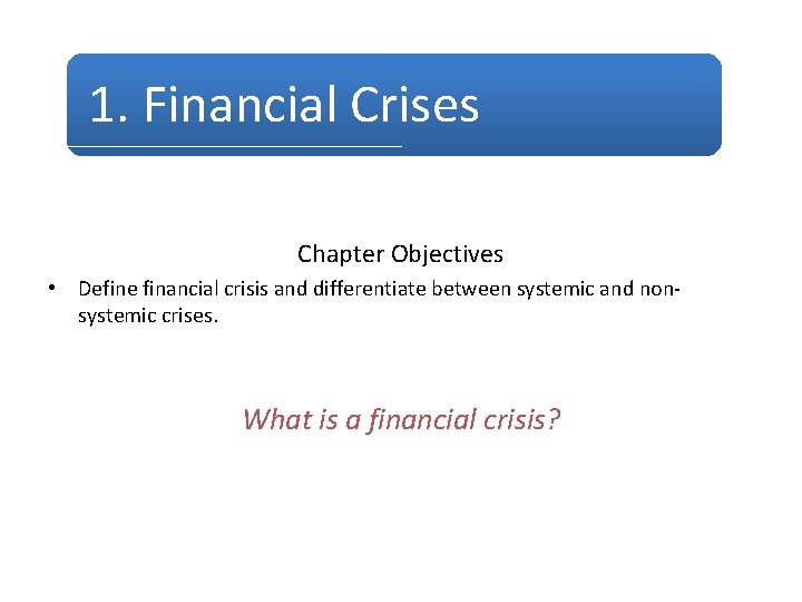 1. Financial Crises Chapter Objectives • Define financial crisis and differentiate between systemic and