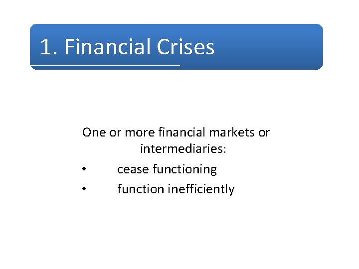 1. Financial Crises One or more financial markets or intermediaries: • cease functioning •