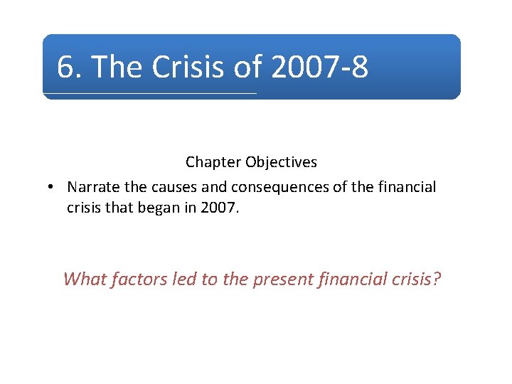 6. The Crisis of 2007 -8 Chapter Objectives • Narrate the causes and consequences
