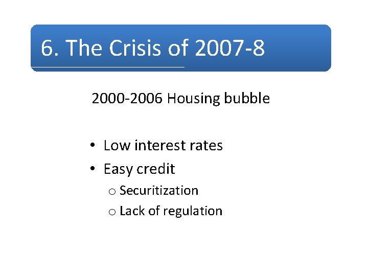 6. The Crisis of 2007 -8 2000 -2006 Housing bubble • Low interest rates