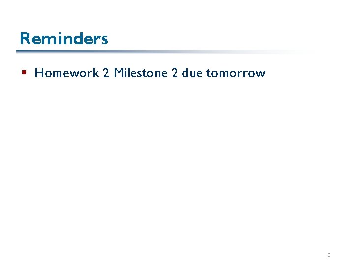 Reminders § Homework 2 Milestone 2 due tomorrow 2 