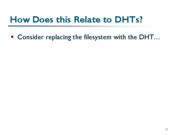 How Does this Relate to DHTs? § Consider replacing the filesystem with the DHT…