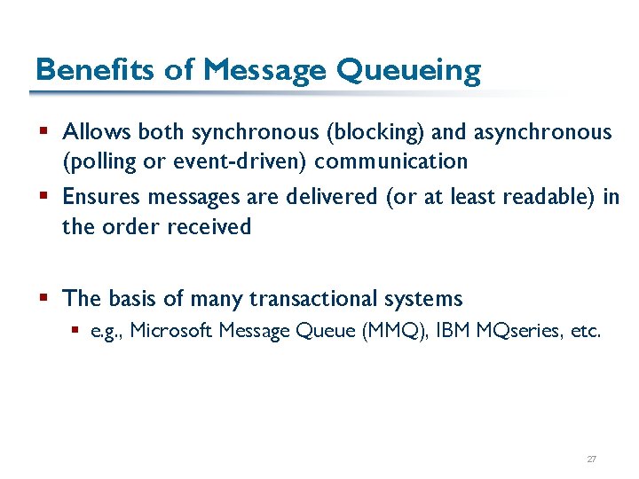 Benefits of Message Queueing § Allows both synchronous (blocking) and asynchronous (polling or event-driven)