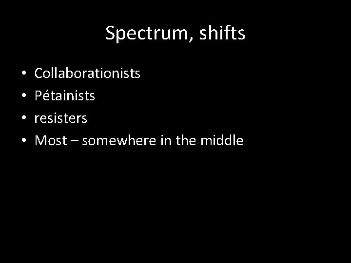 Spectrum, shifts • • Collaborationists Pétainists resisters Most – somewhere in the middle 