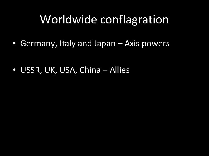 Worldwide conflagration • Germany, Italy and Japan – Axis powers • USSR, UK, USA,