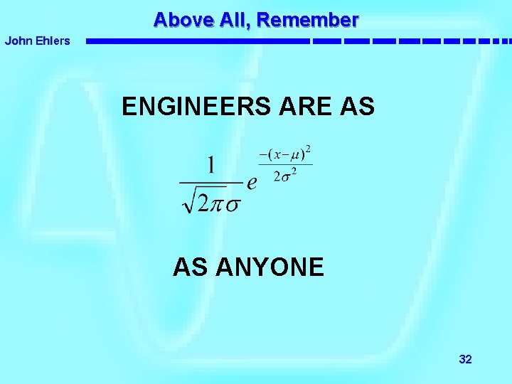 Above All, Remember John Ehlers ENGINEERS ARE AS AS ANYONE 32 