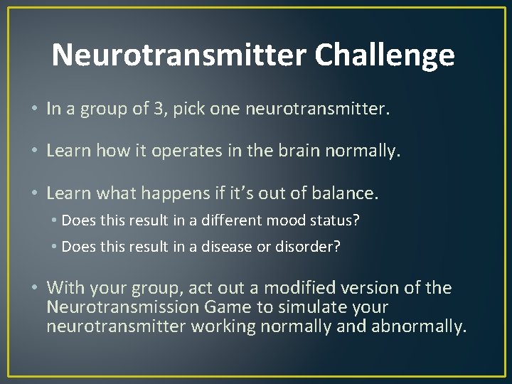 Neurotransmitter Challenge • In a group of 3, pick one neurotransmitter. • Learn how