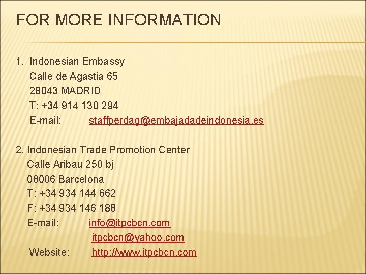 FOR MORE INFORMATION 1. Indonesian Embassy Calle de Agastia 65 28043 MADRID T: +34