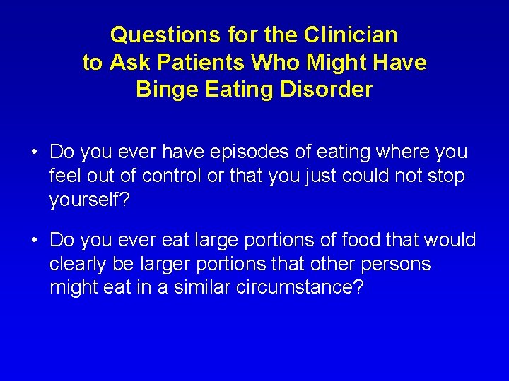 Questions for the Clinician to Ask Patients Who Might Have Binge Eating Disorder •