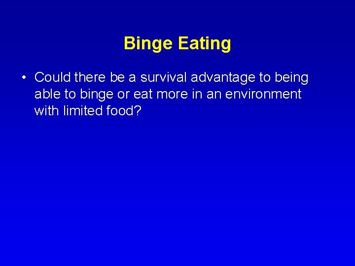 Binge Eating • Could there be a survival advantage to being able to binge