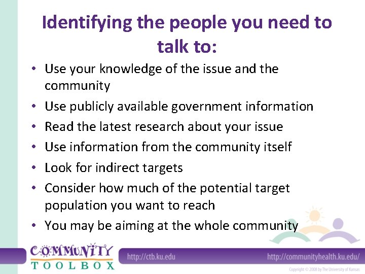 Identifying the people you need to talk to: • Use your knowledge of the
