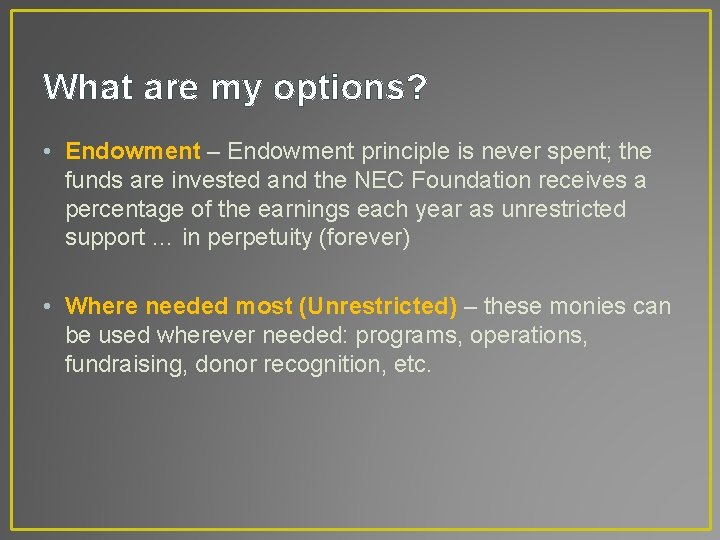 What are my options? • Endowment – Endowment principle is never spent; the funds