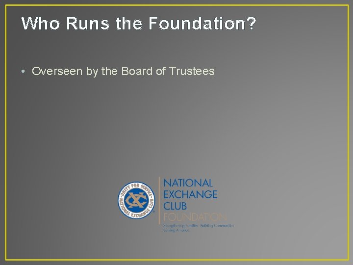 Who Runs the Foundation? • Overseen by the Board of Trustees 