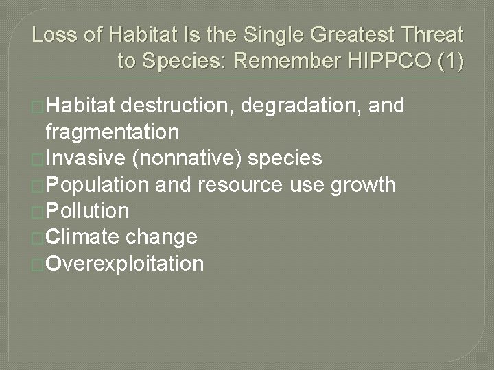 Loss of Habitat Is the Single Greatest Threat to Species: Remember HIPPCO (1) �Habitat