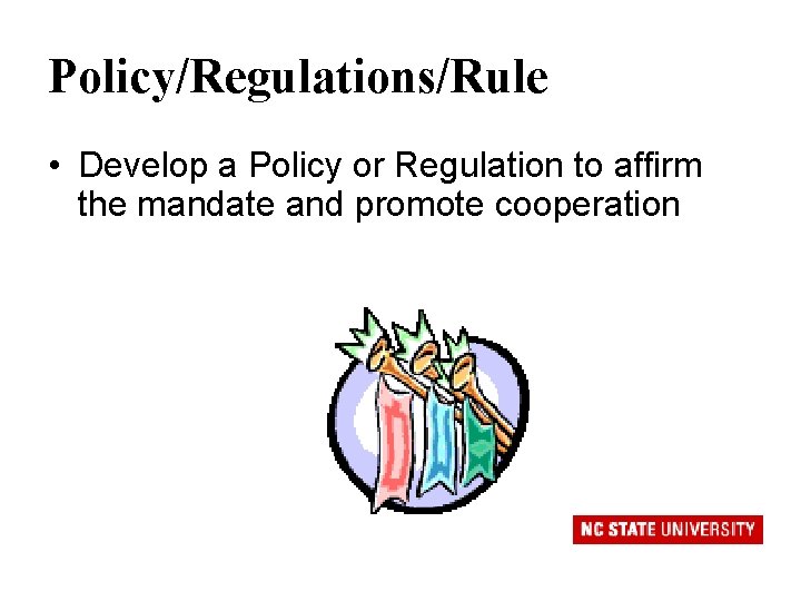 Policy/Regulations/Rule • Develop a Policy or Regulation to affirm the mandate and promote cooperation