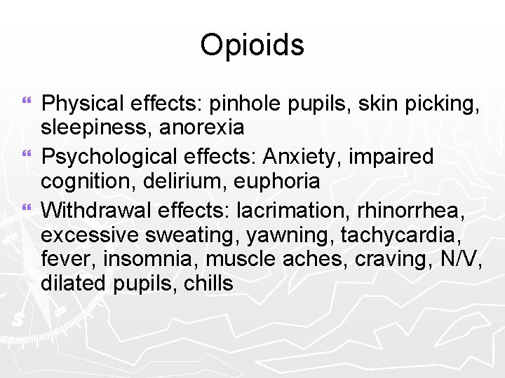 Opioids Physical effects: pinhole pupils, skin picking, sleepiness, anorexia } Psychological effects: Anxiety, impaired