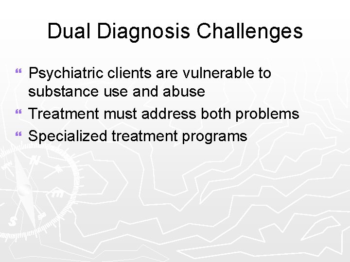 Dual Diagnosis Challenges Psychiatric clients are vulnerable to substance use and abuse } Treatment