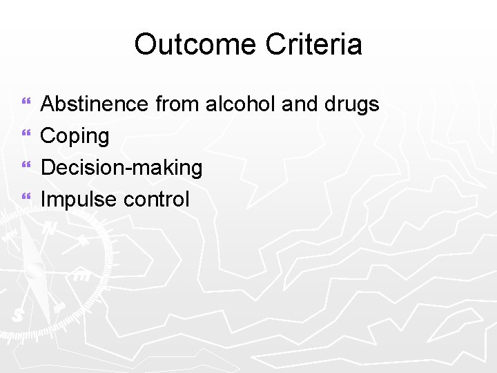 Outcome Criteria Abstinence from alcohol and drugs } Coping } Decision-making } Impulse control