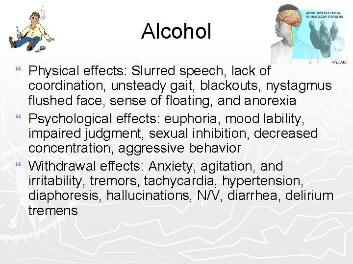 Alcohol Physical effects: Slurred speech, lack of coordination, unsteady gait, blackouts, nystagmus flushed face,