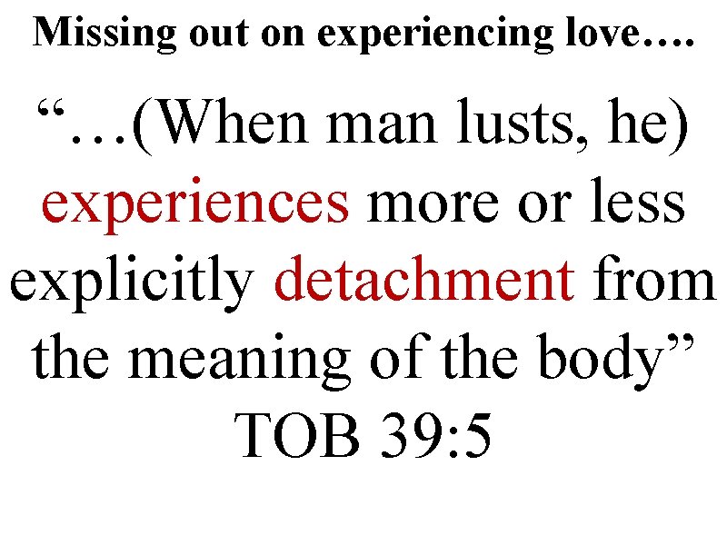 Missing out on experiencing love…. “…(When man lusts, he) experiences more or less explicitly