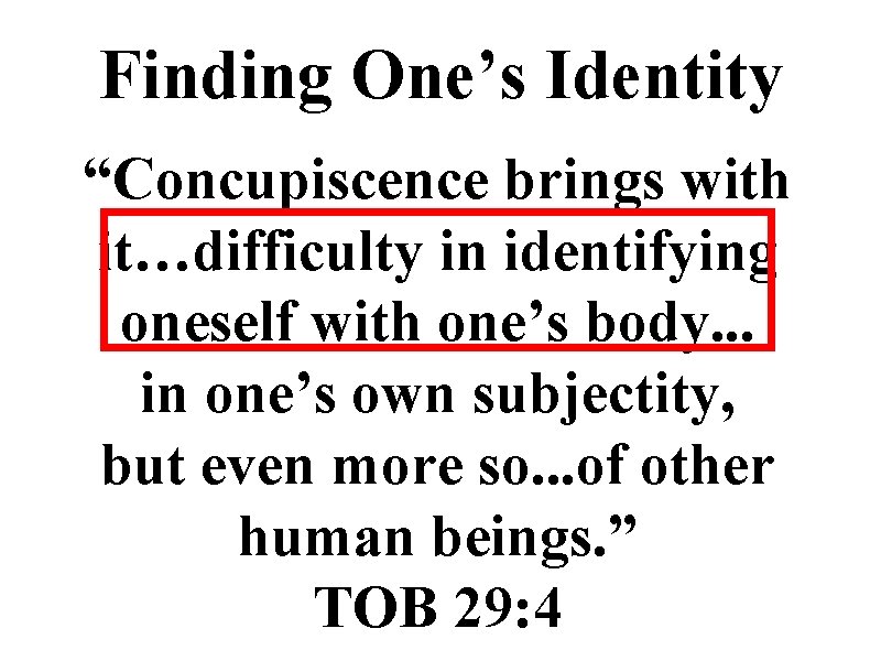 Finding One’s Identity “Concupiscence brings with it…difficulty in identifying oneself with one’s body. .
