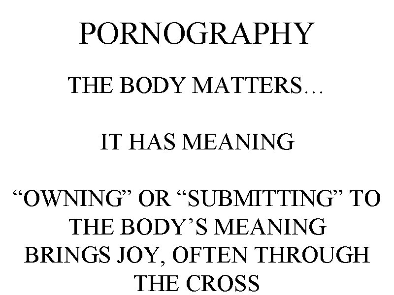 PORNOGRAPHY THE BODY MATTERS… IT HAS MEANING “OWNING” OR “SUBMITTING” TO THE BODY’S MEANING