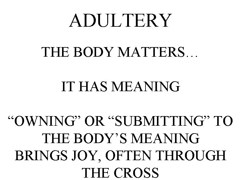 ADULTERY THE BODY MATTERS… IT HAS MEANING “OWNING” OR “SUBMITTING” TO THE BODY’S MEANING