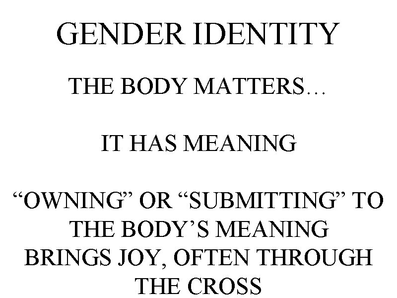 GENDER IDENTITY THE BODY MATTERS… IT HAS MEANING “OWNING” OR “SUBMITTING” TO THE BODY’S