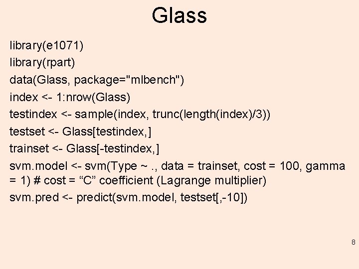 Glass library(e 1071) library(rpart) data(Glass, package="mlbench") index <- 1: nrow(Glass) testindex <- sample(index, trunc(length(index)/3))