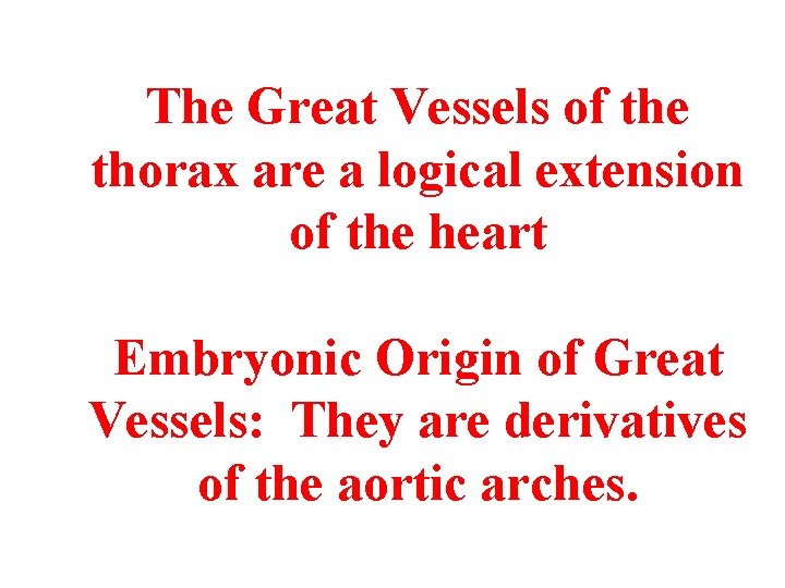 The Great Vessels of the thorax are a logical extension of the heart Embryonic