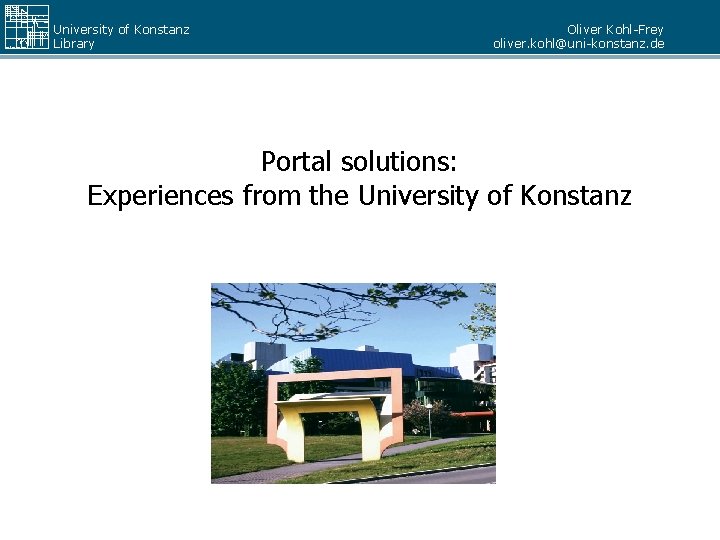 University of Konstanz Library Oliver Kohl-Frey oliver. kohl@uni-konstanz. de Portal solutions: Experiences from the