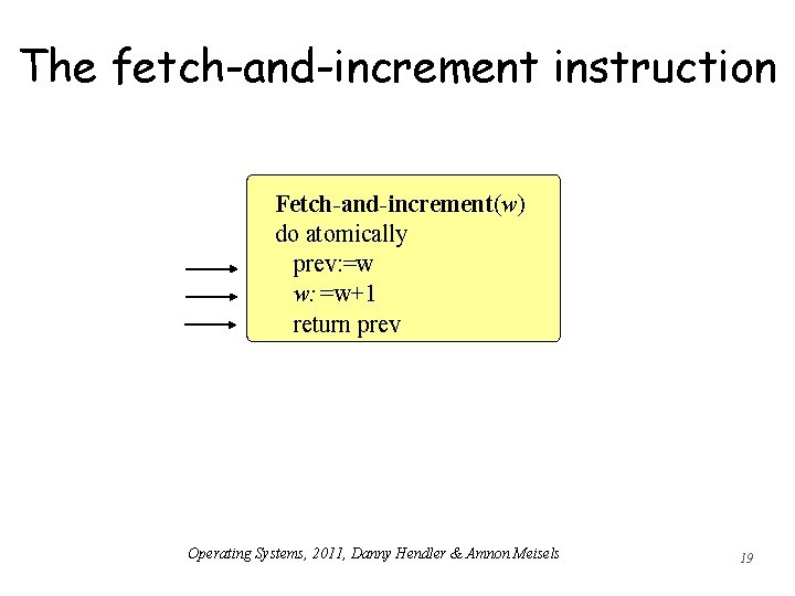 The fetch-and-increment instruction Fetch-and-increment(w) do atomically prev: =w w: =w+1 return prev Operating Systems,