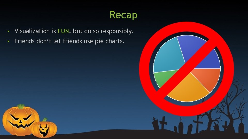 Recap • Visualization is FUN, but do so responsibly. • Friends don’t let friends Recap • Visualization is FUN, but do so responsibly. • Friends don’t let friends