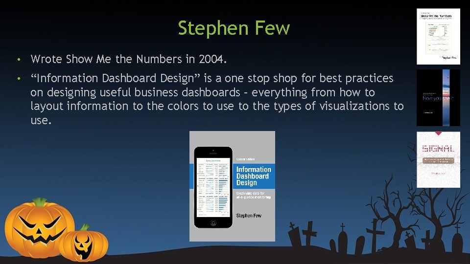 Stephen Few • Wrote Show Me the Numbers in 2004. • “Information Dashboard Design” Stephen Few • Wrote Show Me the Numbers in 2004. • “Information Dashboard Design”