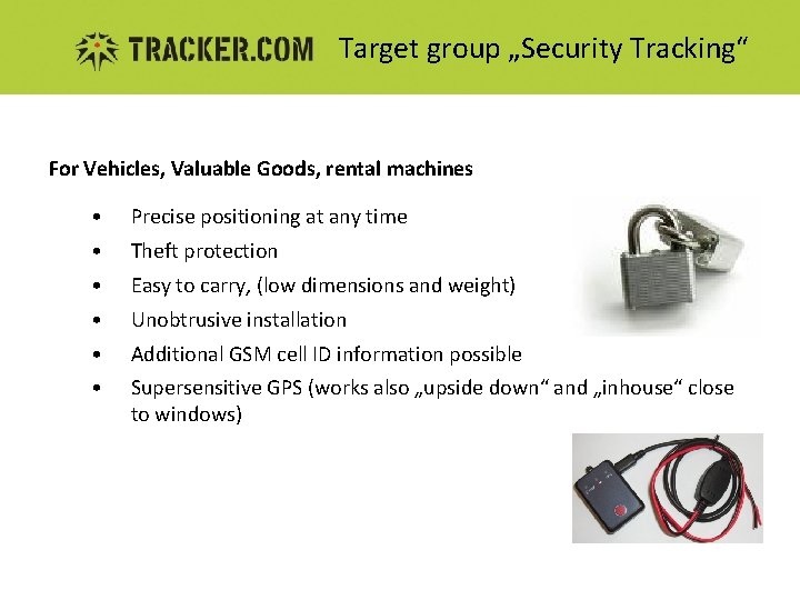 Target group „Security Tracking“ For Vehicles, Valuable Goods, rental machines • Precise positioning at